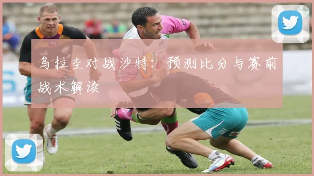 乌拉圭对战沙特:预测比分与赛前战术解读
