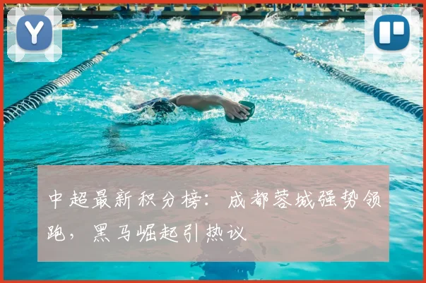 中超最新积分榜：成都蓉城强势领跑，黑马崛起引热议