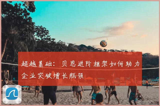 超越基础：贝恩进阶框架如何助力企业突破增长瓶颈