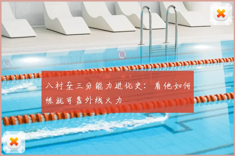 八村垒三分能力进化史：看他如何练就可靠外线火力