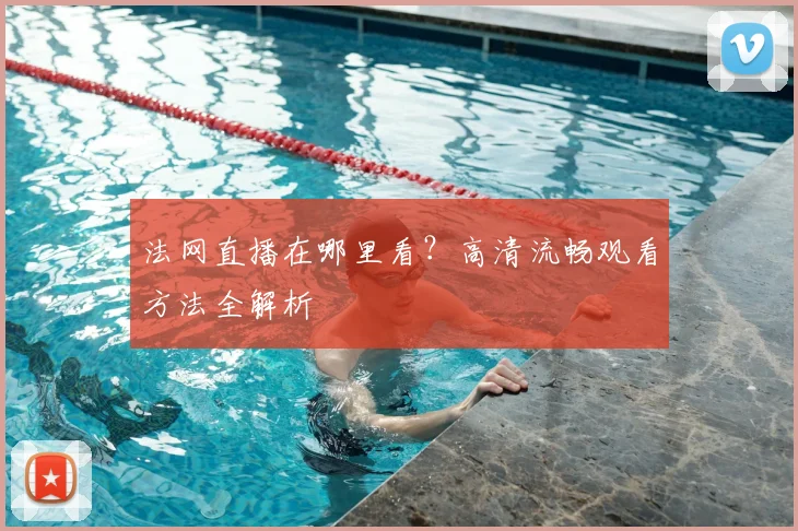 法网直播在哪里看?高清流畅观看方法全解析
