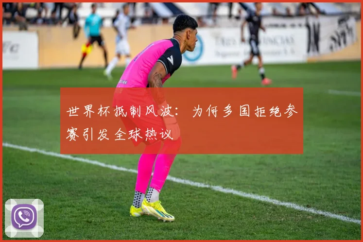 世界杯抵制风波：为何多国拒绝参赛引发全球热议