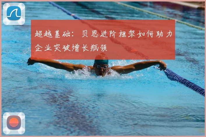 超越基础：贝恩进阶框架如何助力企业突破增长瓶颈