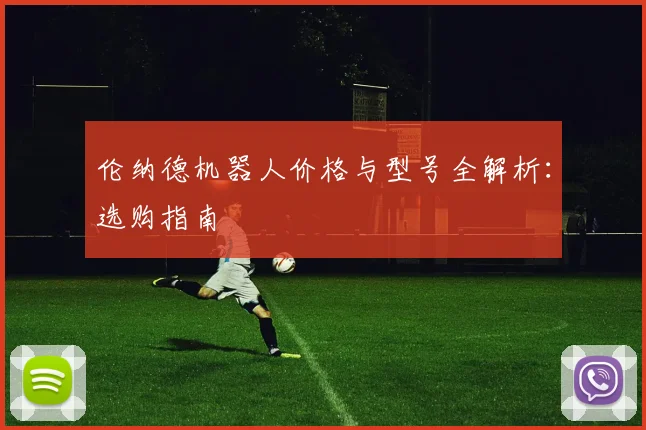 伦纳德机器人价格与型号全解析：选购指南