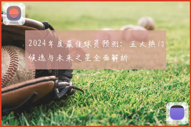 2024年度最佳球员预测:五大热门候选与未来之星全面解析
