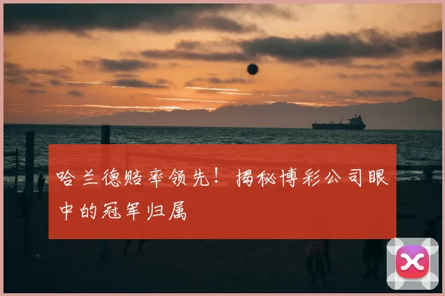 哈兰德赔率领先!揭秘博彩公司眼中的冠军归属