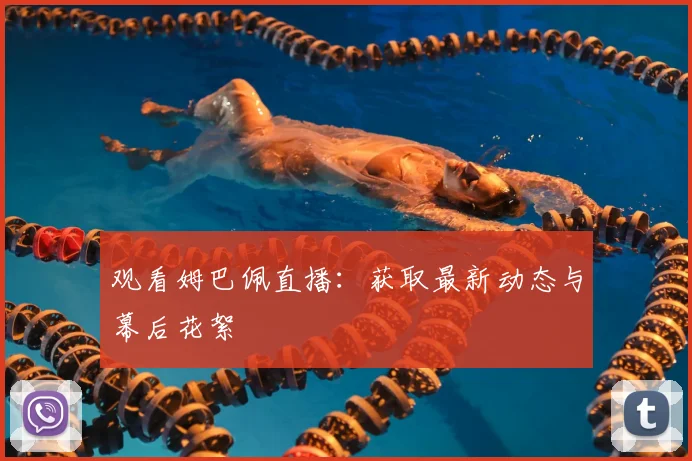 观看姆巴佩直播:获取最新动态与幕后花絮