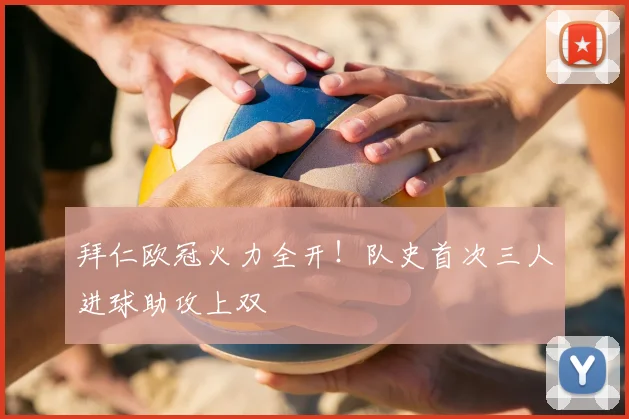 拜仁欧冠火力全开!队史首次三人进球助攻上双