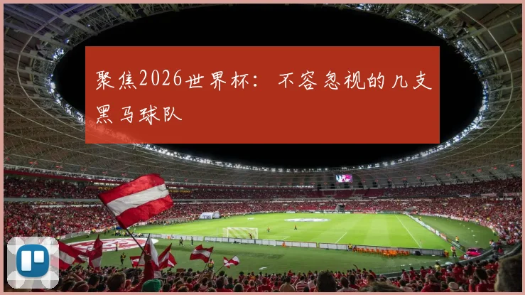 聚焦2026世界杯:不容忽视的几支黑马球队