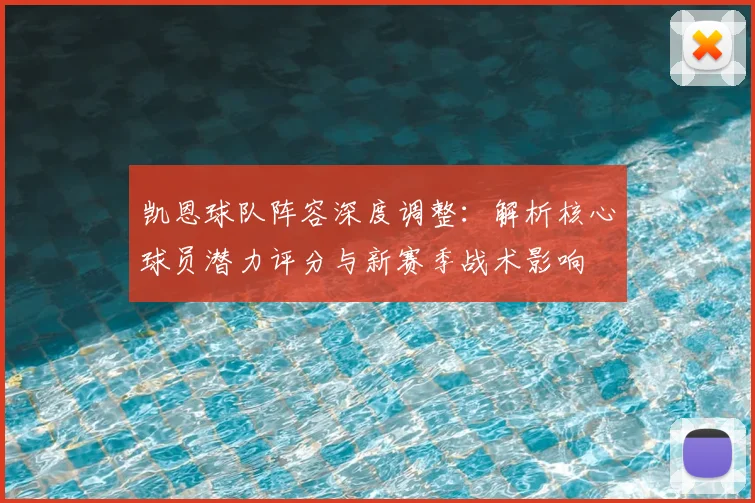 凯恩球队阵容深度调整:解析核心球员潜力评分与新赛季战术影响