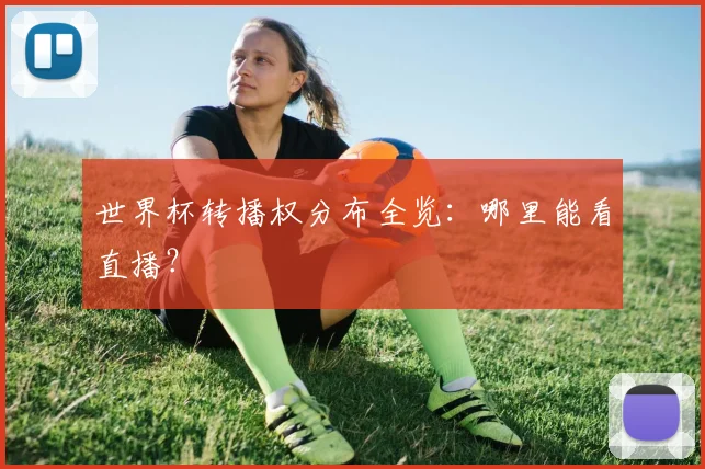 世界杯转播权分布全览：哪里能看直播？