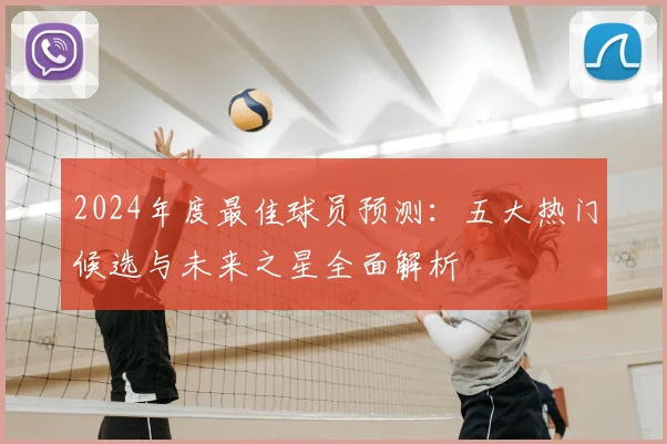 2024年度最佳球员预测:五大热门候选与未来之星全面解析