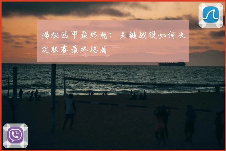 揭秘西甲最终轮：关键战役如何决定联赛最终格局