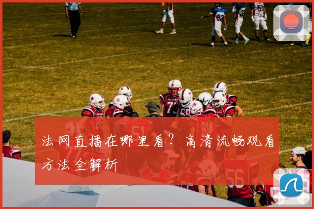 法网直播在哪里看?高清流畅观看方法全解析