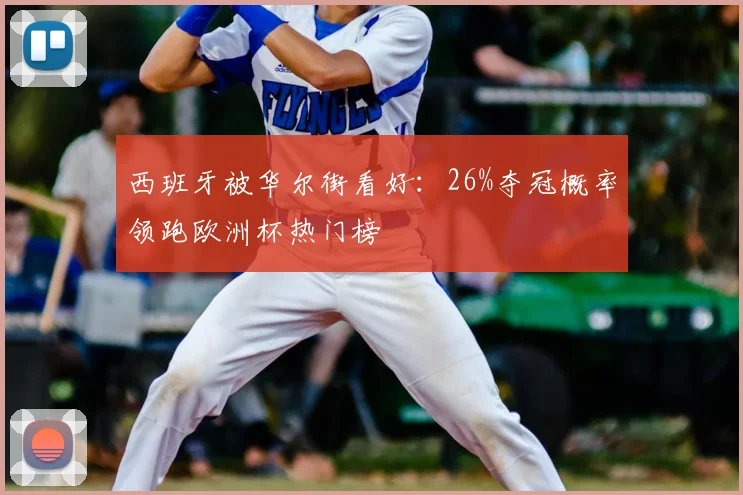 西班牙被华尔街看好：26%夺冠概率领跑欧洲杯热门榜