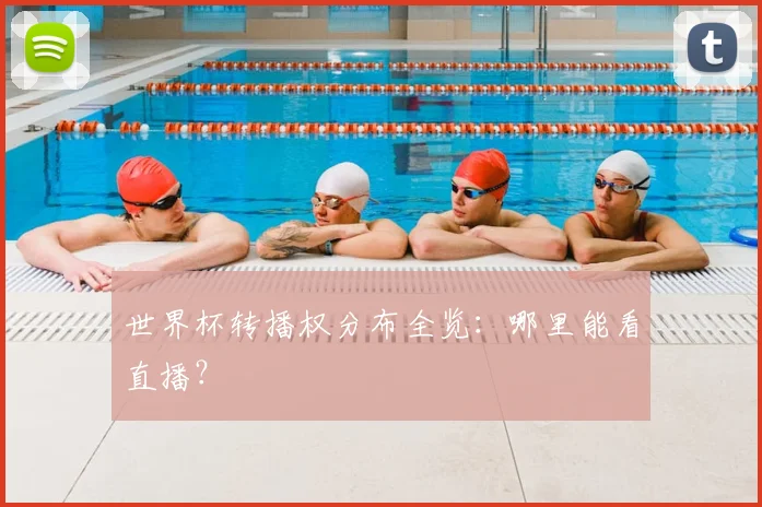世界杯转播权分布全览：哪里能看直播？