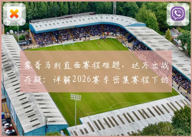 蒙哥马利直面赛程难题,达万出战存疑:详解2026赛季密集赛程下的球队应对策略