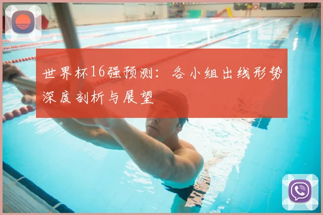 世界杯16强预测:各小组出线形势深度剖析与展望
