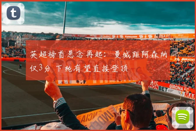 英超榜首悬念再起：曼城距阿森纳仅3分 下轮有望直接登顶